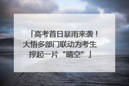 高考首日暴雨来袭！大悟多部门联动为考生撑起一片“晴空”