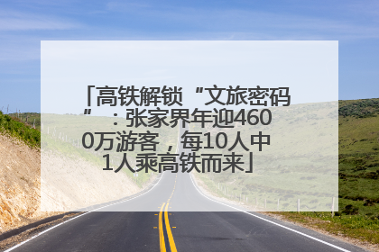 高铁解锁“文旅密码”：张家界年迎4600万游客，每10人中1人乘高铁而来