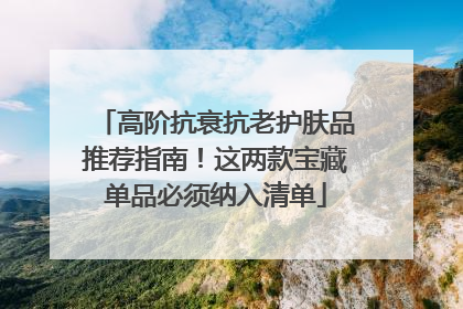 高阶抗衰抗老护肤品推荐指南！这两款宝藏单品必须纳入清单
