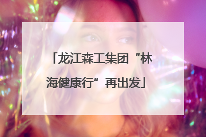 龙江森工集团“林海健康行”再出发