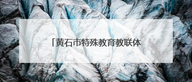 黄石市特殊教育教联体举办教师教学能力大赛