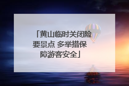 黄山临时关闭险要景点 多举措保障游客安全