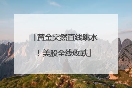 黄金突然直线跳水！美股全线收跌