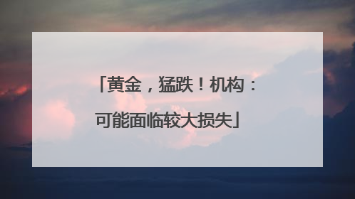 黄金，猛跌！机构：可能面临较大损失