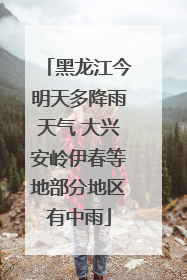 黑龙江今明天多降雨天气 大兴安岭伊春等地部分地区有中雨