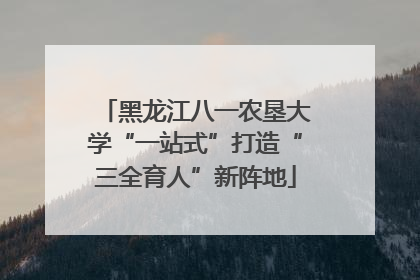 黑龙江八一农垦大学“一站式”打造“三全育人”新阵地