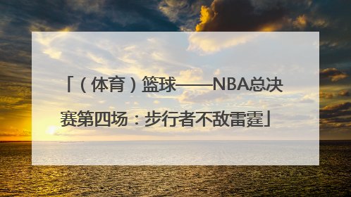 （体育）篮球——NBA总决赛第四场：步行者不敌雷霆