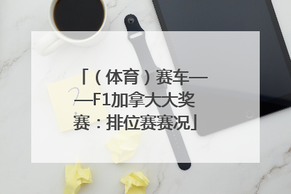 （体育）赛车——F1加拿大大奖赛：排位赛赛况