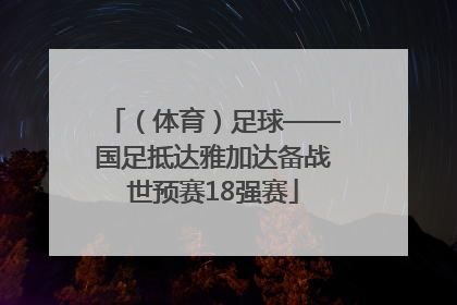 （体育）足球——国足抵达雅加达备战世预赛18强赛