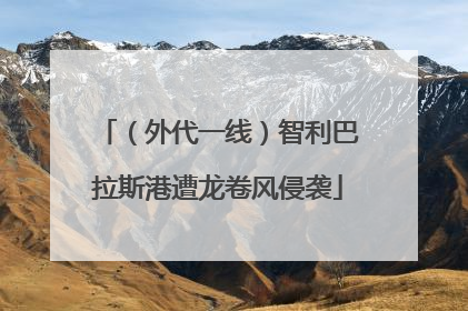 （外代一线）智利巴拉斯港遭龙卷风侵袭