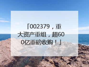 002379，重大资产重组，超600亿重磅收购！