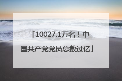 10027.1万名！中国共产党党员总数过亿