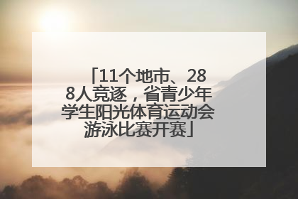 11个地市、288人竞逐，省青少年学生阳光体育运动会游泳比赛开赛