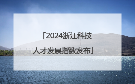 2024浙江科技人才发展指数发布