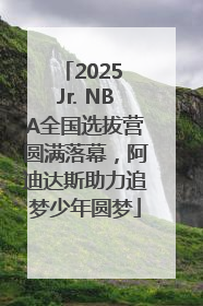 2025 Jr. NBA全国选拔营圆满落幕，阿迪达斯助力追梦少年圆梦