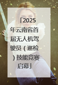2025年云南省首届无人机驾驶员（巡检）技能竞赛启幕