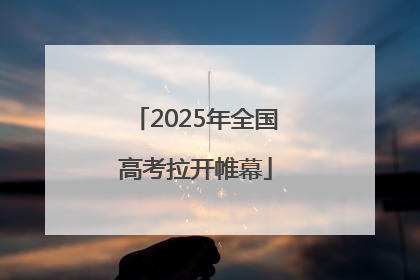 2025年全国高考拉开帷幕