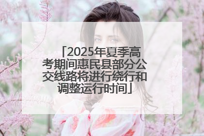 2025年夏季高考期间惠民县部分公交线路将进行绕行和调整运行时间