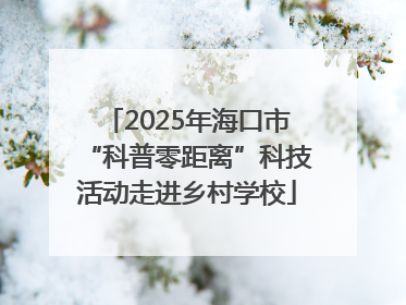 2025年海口市“科普零距离”科技活动走进乡村学校
