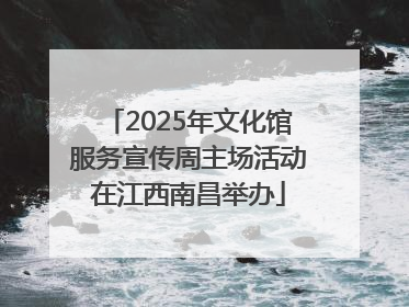 2025年文化馆服务宣传周主场活动在江西南昌举办