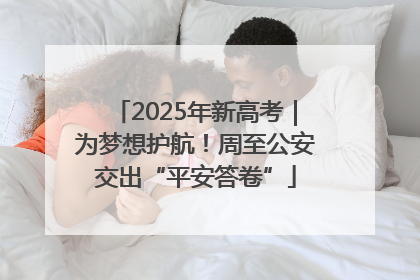 2025年新高考｜为梦想护航！周至公安交出“平安答卷”