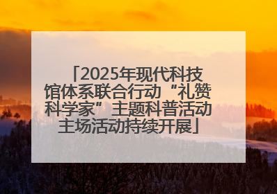 2025年现代科技馆体系联合行动“礼赞科学家”主题科普活动主场活动持续开展