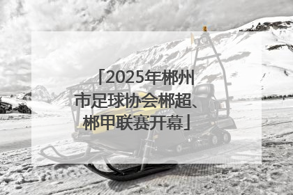 2025年郴州市足球协会郴超、郴甲联赛开幕