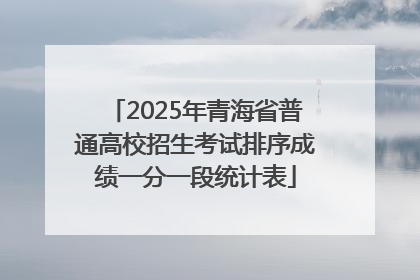 2025年青海省普通高校招生考试排序成绩一分一段统计表