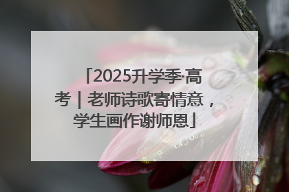 2025升学季·高考｜老师诗歌寄情意，学生画作谢师恩