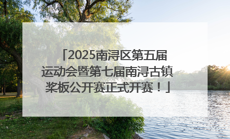 2025南浔区第五届运动会暨第七届南浔古镇桨板公开赛正式开赛！