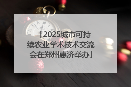 2025城市可持续农业学术技术交流会在郑州惠济举办
