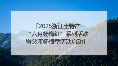 2025浙江土特产·“六月杨梅红”系列活动暨慈溪杨梅季活动启动