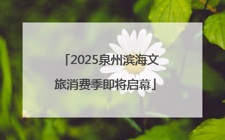 2025泉州滨海文旅消费季即将启幕