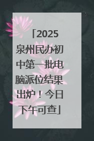 2025泉州民办初中第一批电脑派位结果出炉！今日下午可查