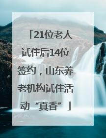 21位老人试住后14位签约，山东养老机构试住活动“真香”