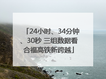 24小时、34分钟、30秒 三组数据看合福高铁新跨越
