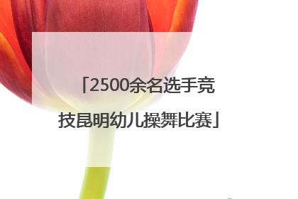 2500余名选手竞技昆明幼儿操舞比赛
