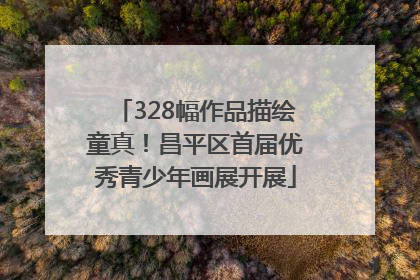 328幅作品描绘童真！昌平区首届优秀青少年画展开展