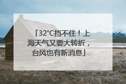 32℃挡不住！上海天气又要大转折，台风也有新消息