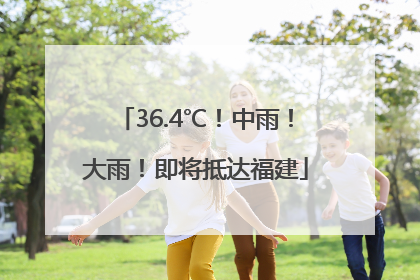 36.4℃！中雨！大雨！即将抵达福建