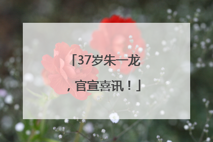 37岁朱一龙，官宣喜讯！