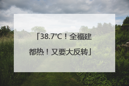 38.7℃！全福建都热！又要大反转