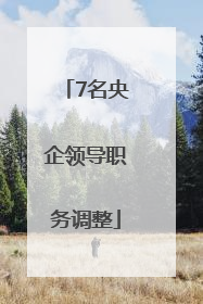 7名央企领导职务调整