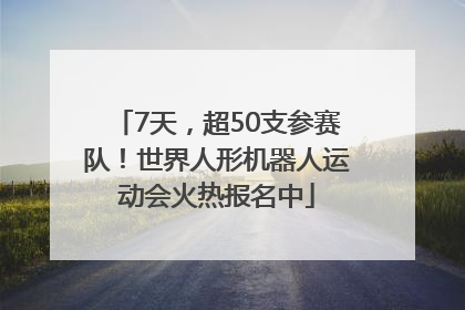 7天，超50支参赛队！世界人形机器人运动会火热报名中