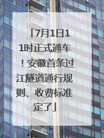 7月1日11时正式通车！安徽首条过江隧道通行规则、收费标准定了