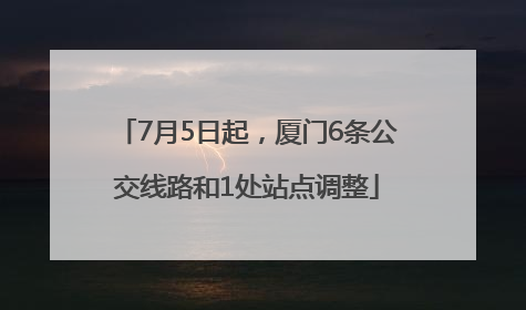 7月5日起，厦门6条公交线路和1处站点调整