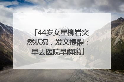 44岁女星柳岩突然状况，发文提醒：早去医院早解脱