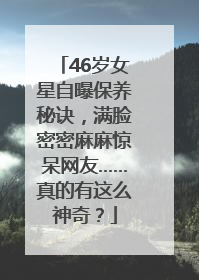 46岁女星自曝保养秘诀，满脸密密麻麻惊呆网友……真的有这么神奇？