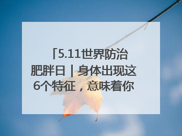 5.11世界防治肥胖日｜身体出现这6个特征，意味着你正在悄悄变瘦……