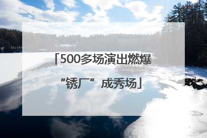 500多场演出燃爆 “锈厂”成秀场